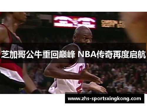 芝加哥公牛重回巅峰 NBA传奇再度启航