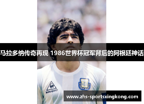 马拉多纳传奇再现 1986世界杯冠军背后的阿根廷神话