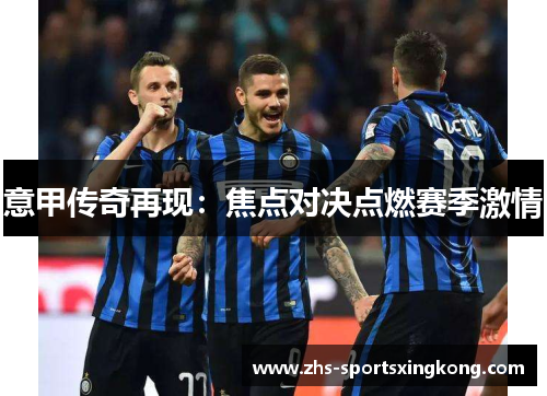 意甲传奇再现：焦点对决点燃赛季激情