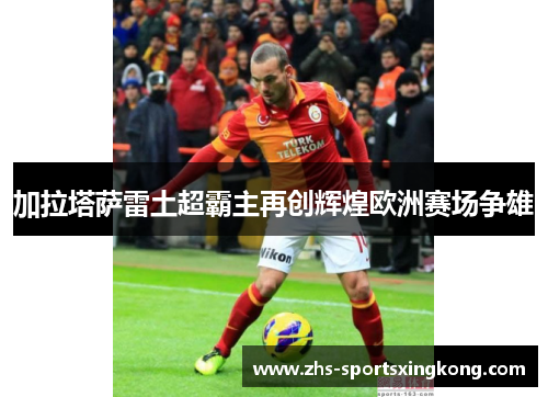 加拉塔萨雷土超霸主再创辉煌欧洲赛场争雄