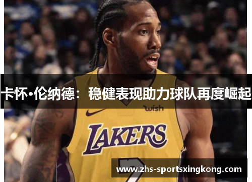 卡怀·伦纳德：稳健表现助力球队再度崛起